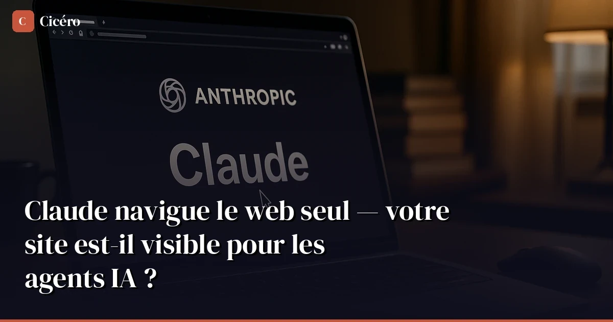 Claude navigue le web seul — votre site est-il visible pour les agents IA ?